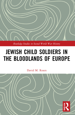 Jewish Child Soldiers in the Bloodlands of Europe - Rosen, David M