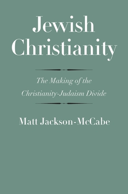 Jewish Christianity: The Making of the Christianity-Judaism Divide - Jackson-McCabe, Matt