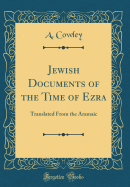 Jewish Documents of the Time of Ezra: Translated from the Aramaic (Classic Reprint)