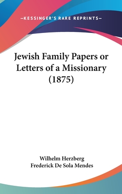 Jewish Family Papers or Letters of a Missionary (1875) - Herzberg, Wilhelm, and Mendes, Frederick De Sola (Translated by)