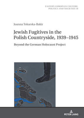 Jewish Fugitives in the Polish Countryside, 1939-1945: Beyond the German Holocaust Project - Aleksiun, Natalia, and Grudzi ska-Gross, Irena, and Tokarska-Bakir, Joanna