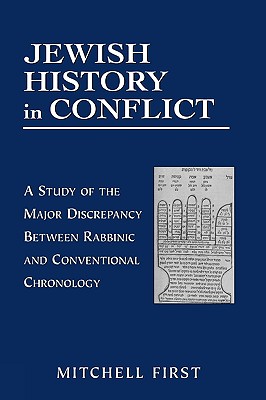 Jewish History in Conflict: A Study of the Major Discrepancy between Rabbinic and Conventional Chronology - First, Mitchell