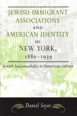 Jewish Immigrant Associations and American Identity in New York,1880-1939 - Soyer, Daniel