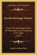 Jewish Marriage Notices: From The Newspaper Press Of Charleston, South Carolina, 1775-1906 (1917)