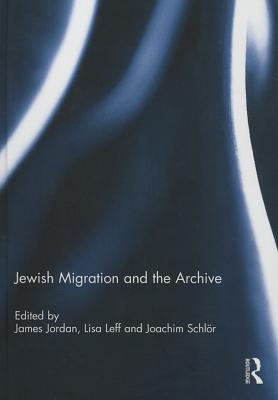 Jewish Migration and the Archive - Jordan, James (Editor), and Leff, Lisa (Editor), and Schlr, Joachim (Editor)