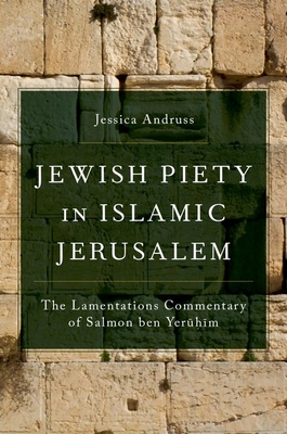 Jewish Piety in Islamic Jerusalem: The Lamentations Commentary of Salmon Ben Yeruhim - Andruss, Jessica