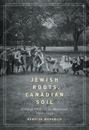 Jewish Roots, Canadian Soil: Yiddish Cultural Life in Montreal, 1905-1945 Volume 2