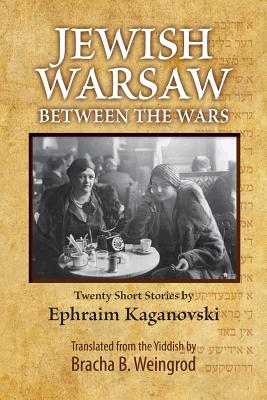 Jewish Warsaw Between the Wars: 20 stories translated from the Yiddish - Weingrod, Bracha B (Translated by), and Kaganovski, Ephraim Froyim