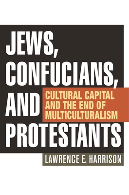 Jews, Confucians, and Protestants: Cultural Capital and the End of Multiculturalism - Harrison, Lawrence E