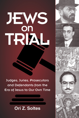 Jews on Trial: Judges, Juries, Prosecutors and Defendants from the Era of Jesus to Our Own Time - Soltes, Ori Z, Dr.