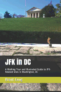 JFK in DC: A Walking Tour and Illustrated Guide to JFK-Related Sites in Washington, DC