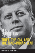 Jfk's Forgotten Crisis: Tibet, the Cia, and the Sino-Indian War