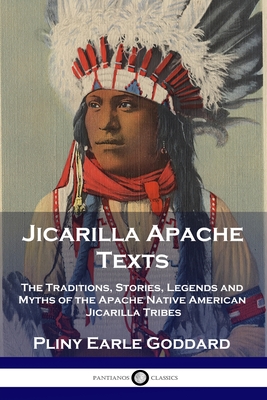Jicarilla Apache Texts: The Traditions, Stories, Legends and Myths of the Apache Native American Jicarilla Tribes - Goddard, Pliny Earle