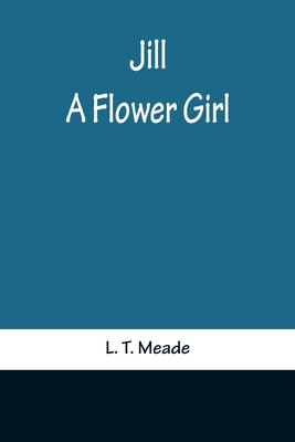 Jill: A Flower Girl - T Meade, L