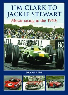 Jim Clark to Jackie Stewart: Motor Racing in the 1960's - Apps, Bryan