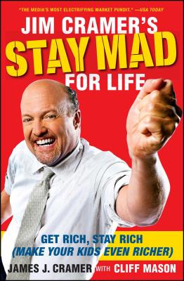 Jim Cramer's Stay Mad for Life: Get Rich, Stay Rich (Make Your Kids Even Richer) - Cramer, James J, and Mason, Cliff