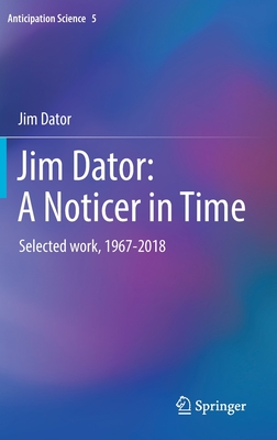 Jim Dator: A Noticer in Time: Selected Work, 1967-2018 - Dator, Jim