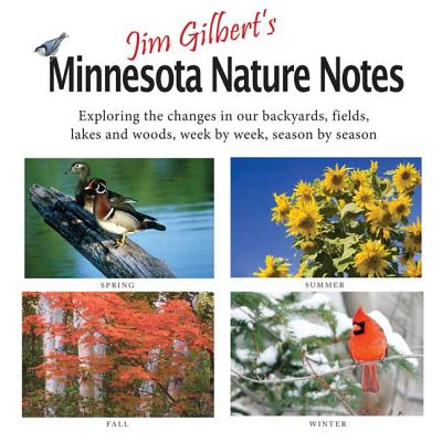 Jim Gilbert's Minnesota Nature Notes: Exploring the Changes in Our Backyards, Fields, Lakes and Woods--Week by Week, Season by Season - Gilbert, Jim
