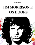 Jim Morrison E OS Doors: Vida, carreira e sucesso de Jim Morrison e The Doors