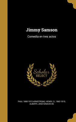 Jimmy Samson: Comedia En Tres Actos - Armstrong, Paul 1869-1915, and Henry, O 1862-1910 (Creator), and Alberti, Jose Ignacio De (Creator)