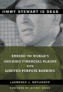 Jimmy Stewart Is Dead: Ending the World's Ongoing Financial Plague with Limited Purpose Banking