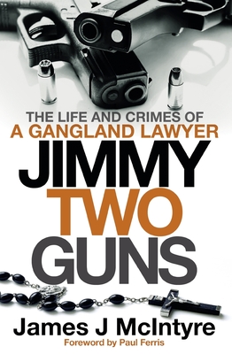 Jimmy Two Guns: The Life and Crimes of a Gangland Lawyer - McIntyre, James J