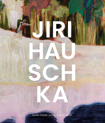 Jir Hauschka: The World Has No Order, But Each Story Has One - Hauschka, Jiri, and Lucie-Smith, Edward (Text by), and Dostl, Martin (Text by)