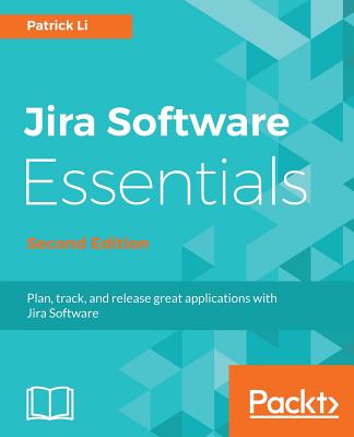 Jira Software Essentials: Plan, track, and release great applications with Jira Software, 2nd Edition - Li, Patrick