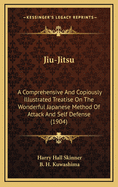 Jiu-Jitsu: A Comprehensive and Copiously Illustrated Treatise on the Wonderful Japanese Method of Attack and Self-Defense