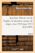Joachim Murat, Roi de Naples, La Derni?re Ann?e de R?gne, Mai 1814-Mai 1815. Tome 5
