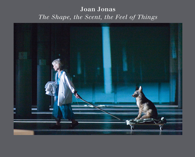 Joan Jonas: The Shape, the Scent, the Feel of Things: Fifteenth Anniversary Edition - Jonas, Joan (Text by), and Morgan, Jessica (Preface by), and Cooke, Lynne (Text by)