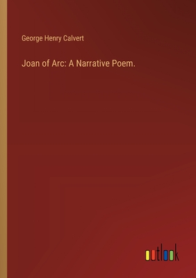 Joan of Arc: A Narrative Poem. - Calvert, George Henry