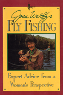 Joan Wulff's Fly Fishing: Expert Advice from a Woman's Perspective