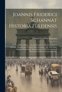 Joannis Friderici Schannat Historia Fuldensis: In Tres Partes Divisa ... Accedit Integer Codex Probationum Plurimis Monumentis Necdum Editis Locuples, Nec Non Index Abbatum Emortualis Antiquissimus, Una Cum Generali Necrologia Fuldensi Autographo Ab...