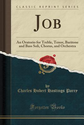 Job: An Oratorio for Treble, Tenor, Baritone and Bass Soli, Chorus, and Orchestra (Classic Reprint) - Parry, Charles Hubert Hastings