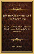 Job, His Old Friends and His New Friend: Also a Study of What the Book of Job Means to All Mankind