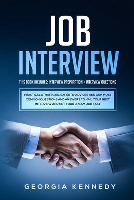 Job Interview: 2 Books in 1: Interview Preparation + Interview Questions - Practical Strategies, Experts' Advices And 100+ Most Common Questions And Answers To Nail Your Interview And Get Your Dream Job Fast - Kennedy, Georgia