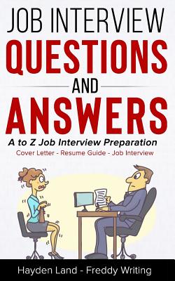 Job Interview Questions and Answers: A to Z Job Interview Preparation - Cover Letter - Resume Guide - Job Interview (Job Interview Strategy, Interview Guide, How to Answer Job Interview, Follow Up) - Writing, Freddy, and Land, Hayden