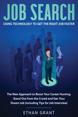 Job Search: Using Technology to Get the Right Job Faster: The New Approach to Boost Your Career Hunting, Stand Out from The Crowd and Get Your Dream Job (Including Tips for Job Interview) - Grant, Ethan