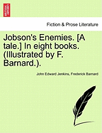 Jobson's Enemies. [A Tale.] in Eight Books. (Illustrated by F. Barnard.). - Jenkins, John Edward, and Barnard, Frederick