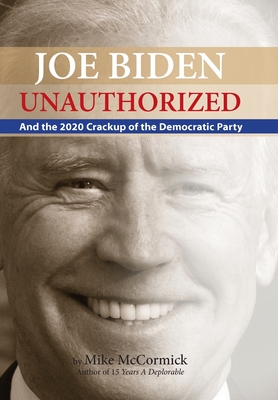 Joe Biden Unauthorized: And the 2020 Crackup of the Democratic Party - McCormick, Mike