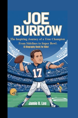 Joe Burrow: The Inspiring Journey of a True Champion From Sidelines to Super Bowl (A Biography Book For Kids) - R Lee, Jamie