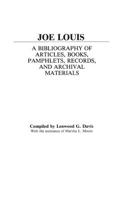 Joe Louis: A Bibliography of Articles, Books, Pamphlets, Records, and Archival Materials - Davis, Lenwood