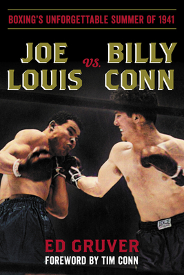 Joe Louis vs. Billy Conn: Boxing's Unforgettable Summer of 1941 - Gruver, Ed