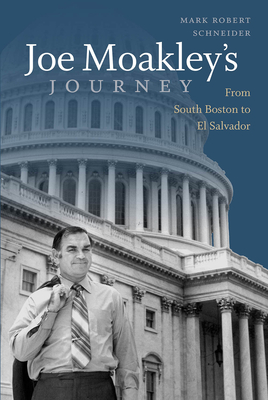 Joe Moakley's Journey: From South Boston to El Salvador - Schneider, Mark Robert