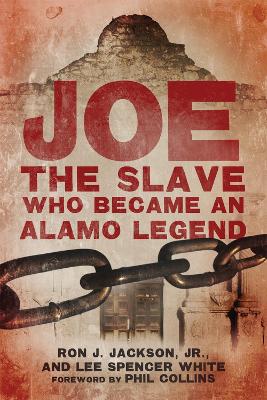 Joe, the Slave Who Became an Alamo Legend - Jackson, Ron J, and White, Lee Spencer, and Collins, Phil (Foreword by)