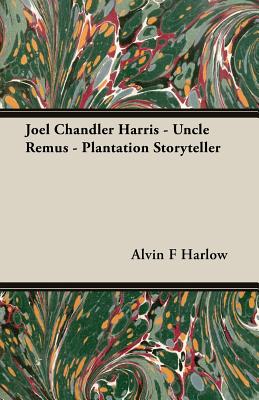 Joel Chandler Harris - Uncle Remus - Plantation Storyteller - Harlow, Alvin F