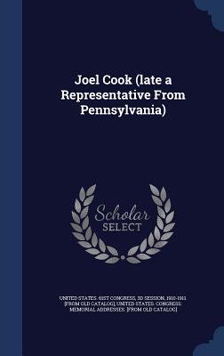 Joel Cook (late a Representative From Pennsylvania) - United States 61st Congress, 3d Session (Creator), and United States Congress Memorial Addres (Creator)