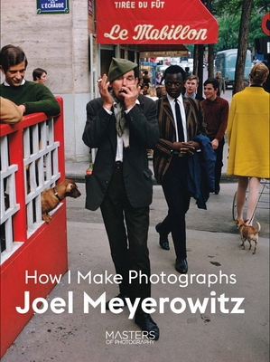 Joel Meyerowitz: How I Make Photographs - Meyerowitz, Joel (Photographer)