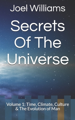 Joel Williams' Secrets of The Universe: Volume 1: Time, Climate, Culture & The Evolution of Man - Williams, Joel